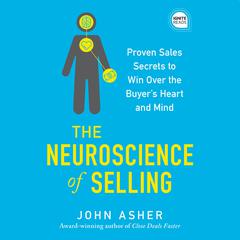The Neuroscience of Selling: Proven Sales Secrets to Win Over the Buyers Heart and Mind Audiobook, by John Asher