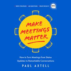 Make Meetings Matter: How to Turn Meetings from Status Updates to Remarkable Conversations Audiobook, by Paul Axtell