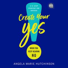 Create Your Yes!: When You Keep Hearing NO: A 12-Step Strategy for Success Audiobook, by Angela Marie Hutchinson