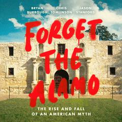 Forget the Alamo: The Rise and Fall of an American Myth Audiobook, by Bryan Burrough