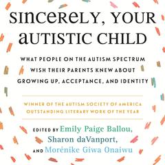 Sincerely, Your Autistic Child: What People on the Autism Spectrum Wish Their Parents Knew About Growing Up, Acceptance, and Identity Audiobook, by 