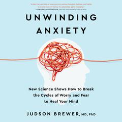 Unwinding Anxiety: New Science Shows How to Break the Cycles of Worry and Fear to Heal Your Mind Audiobook, by 