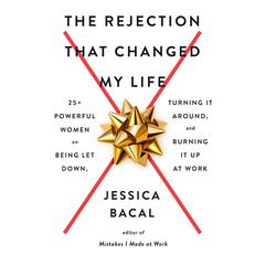 The Rejection That Changed My Life: 25+ Powerful Women on Being Let Down, Turning It Around, and Burning It Up at Work Audiobook, by 