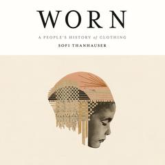 Worn: A Peoples History of Clothing Audiobook, by Sofi Thanhauser