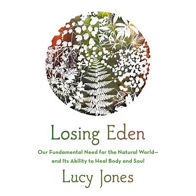 Losing Eden: Our Fundamental Need for the Natural World and Its Ability to Heal Body and Soul Audiobook, by Lucy Jones