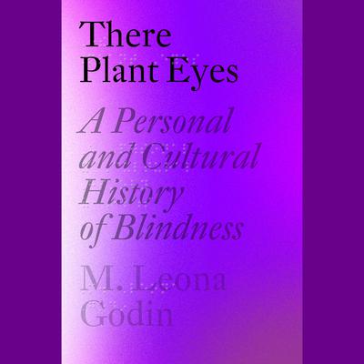 There Plant Eyes: A Personal and Cultural History of Blindness Audiobook, by M. Leona Godin