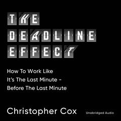 The Deadline Effect: How to Work Like Its the Last Minute before the Last Minute Audiobook, by Christopher Cox
