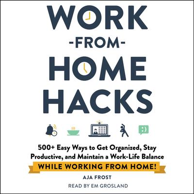 Work-from-Home Hacks: 500+ Easy Ways to Get Organized, Stay Productive, and Maintain a Work-Life Balance While Working from Home! Audiobook, by 