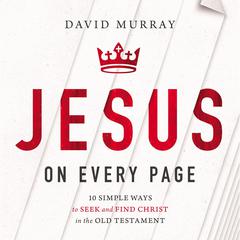 Jesus on Every Page: 10 Simple Ways to Seek and Find Christ in the Old Testament Audiobook, by David Murray