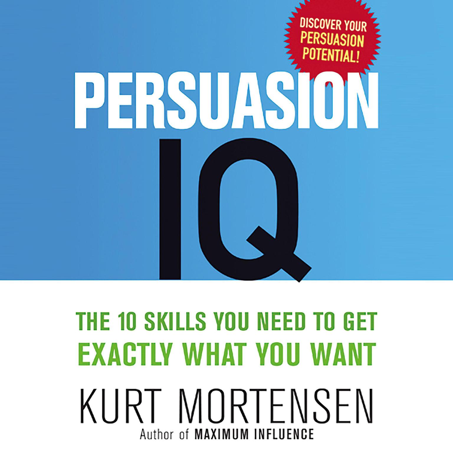 Persuasion IQ: The 10 Skills You Need to Get Exactly What You Want Audiobook, by Kurt Mortensen