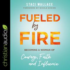 Fueled by Fire: Becoming a Woman of Courage, Faith and Influence Audiobook, by Staci Wallace
