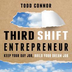 Third Shift Entrepreneur: Keep Your Day Job, Build Your Dream Job Audiobook, by Todd Connor