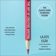 The Art of Creative Writing: The Classic Guide to Writing Fiction Audiobook, by Lajos Egri