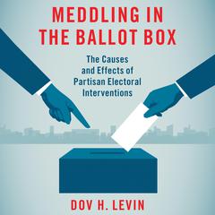Meddling in the Ballot Box: The Causes and Effects of Partisan Electoral Interventions Audiobook, by Dov H. Levin