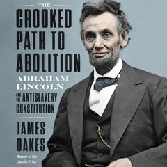 The Crooked Path to Abolition: Abraham Lincoln and the Antislavery Constitution Audiobook, by James Oakes