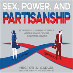 Sex, Power, and Partisanship: How Evolutionary Science Makes Sense of Our Political Divide Audiobook, by Héctor García