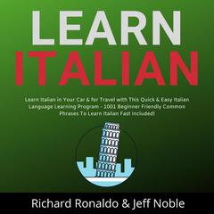 Learn Italian:: Learn Italian in Your Car & for Travel with This Quick & Easy Italian Language Learning Program - 1001 Beginner Friendly Common Phrases To Learn Italian Fast Included!  Audiobook, by Jeff Noble, Richard Ronaldo
