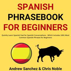 Spanish Phrasebook For Beginners: Quickly Learn Spanish Fast for Spanish Conversations - Which Includes 1001 Most Common Spanish Phrases for Beginners: Quickly Learn Spanish Fast for Spanish Conversations - Which Includes 1001 Most Common Spanish Phrases for Beginners  Audiobook, by Andrew Sanchez