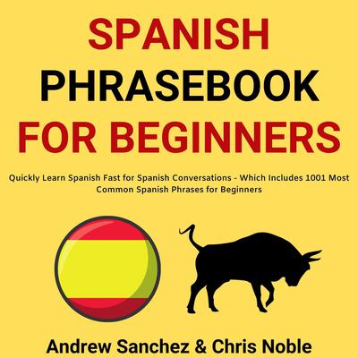 Spanish Phrasebook For Beginners: Quickly Learn Spanish Fast for Spanish Conversations - Which Includes 1001 Most Common Spanish Phrases for Beginners: Quickly Learn Spanish Fast for Spanish Conversations - Which Includes 1001 Most Common Spanish Phrases for Beginners  Audiobook, by Andrew Sanchez