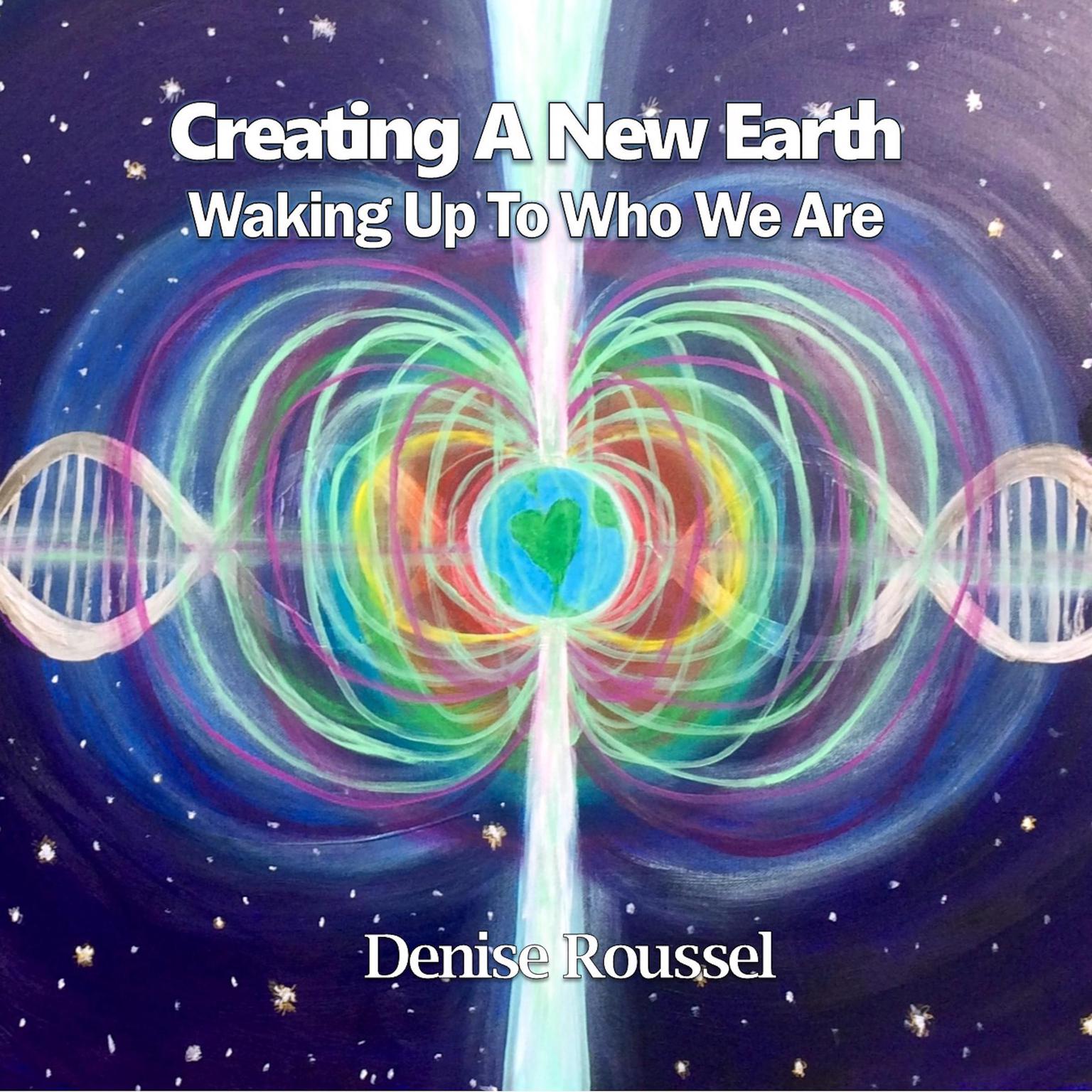 Creating A New Earth: Waking Up To Who We Are Audiobook, by Denise Roussel