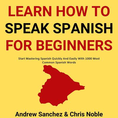 Learn How To Speak Spanish:: Start Mastering Spanish Quickly And Easily With 1000 Most Common Spanish Words  Audiobook, by Andrew Sanchez