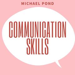 Communication Skills:: Discover Surprisingly Simple Skills to Getting Through to Absolutely Anyone and develop Extraordinary Relationships  Audiobook, by Michael Pond