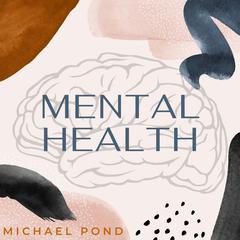 Mental Health:: Discover Evidence-Based Practice of Managing Anxiety, Depression, Anger, Panic, and Worry  Audiobook, by Michael Pond