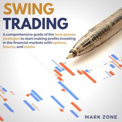 Swing Trading:: A Comprehensive Guide of the Best-Proven Strategies to Start Making Profits Investing in the Financial Markets with Options, Futures, and Stocks Audiobook, by Mark Zone