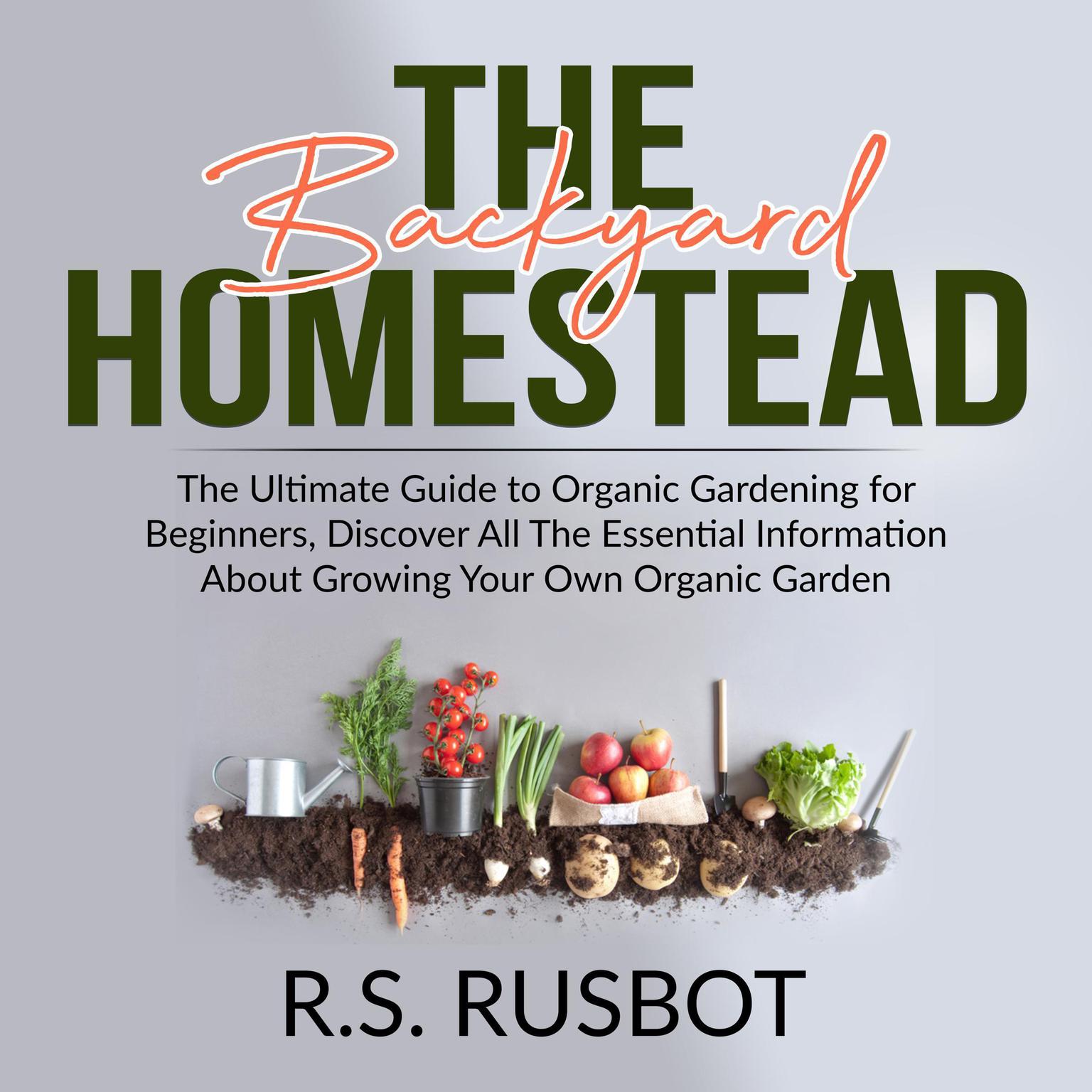The Backyard Homestead: The Ultimate Guide to Organic Gardening for Beginners, Discover All The Essential Information About Growing Your Own Organic Garden: The Ultimate Guide to Organic Gardening for Beginners, Discover All The Essential Information About Growing Your Own Organic Garden Audiobook, by R.S. Rusbot