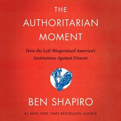 The Authoritarian Moment: How the Left Weaponized America's Institutions Against Dissent Audiobook, by Ben Shapiro