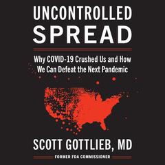 Uncontrolled Spread: Why COVID-19 Crushed Us and How We Can Defeat the Next Pandemic Audiobook, by Scott Gottlieb