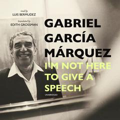 I’m Not Here to Give a Speech Audiobook, by Gabriel García Márquez
