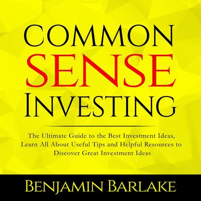 Common Sense Investing:: The Ultimate Guide to the Best Investment Ideas, Learn All About Useful Tips and Helpful Resources to Discover Great Investment Ideas Audiobook, by Benjamin Barlake