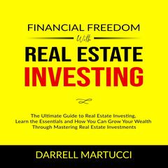 Financial Freedom with Real Estate Investing:: The Ultimate Guide to Real Estate Investing, Learn the Essentials and How You Can Grow Your Wealth Through Mastering Real Estate Investments. Audiobook, by Darrell Martucci