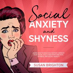 Social Anxiety and Shyness:: Learn How to Build Self-Esteem, Improve Your Social Skills, and Overcome Fear, Shyness, and Social Anxiety Audiobook, by Susan Brighton