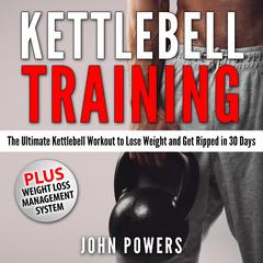 Kettlebell Training: The Ultimate Kettlebell Workout to Lose Weight and Get Ripped in 30 Days Audiobook, by John Powers