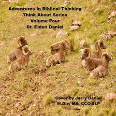 Adventures in Biblical Thinking  - Think About Series - Volume 4 Audiobook, by Elden Daniel