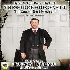 Speak Softly & Carry A Big Stick; Theodore Roosevelt, The Square Deal President Audiobook, by 