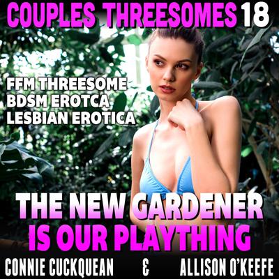 The New Gardener Is Our Plaything : Couples Threesomes 18 (FFM Threesome BDSM Erotica Lesbian Erotica) Audiobook, by Connie Cuckquean