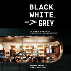 Black, White, and The Grey: The Story of an Unexpected Friendship and a Beloved Restaurant Audiobook, by John O. Morisano
