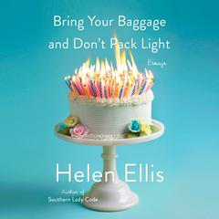 Bring Your Baggage and Don't Pack Light: Essays Audiobook, by Helen Ellis