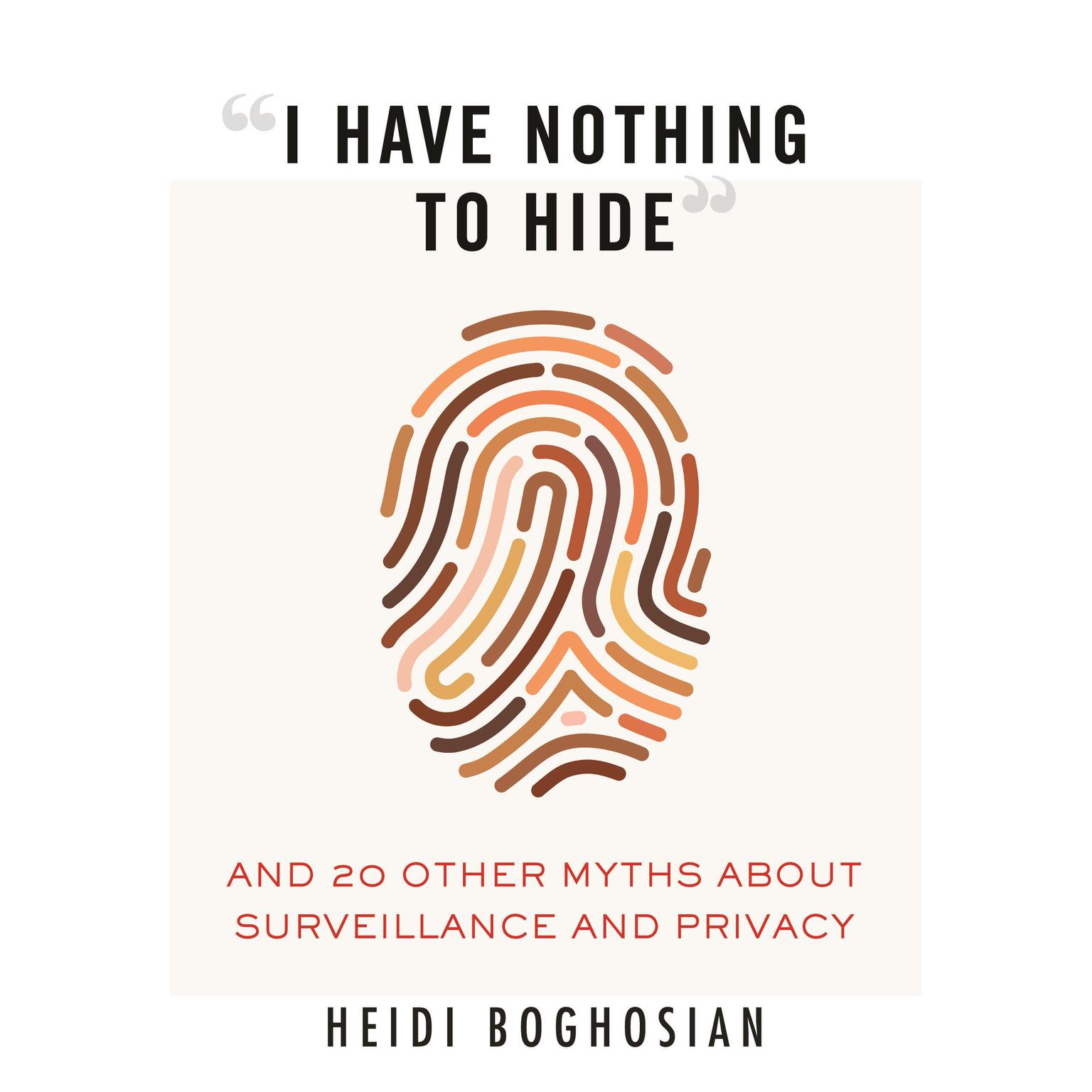 I Have Nothing to Hide: And 20 Other Myths About Surveillance and Privacy Audiobook, by Heidi Boghosian