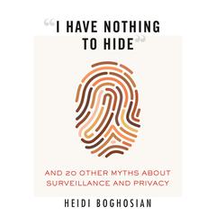 “I Have Nothing to Hide”: And 20 Other Myths About Surveillance and Privacy Audiobook, by Heidi Boghosian