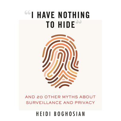 “I Have Nothing to Hide”: And 20 Other Myths About Surveillance and Privacy Audiobook, by Heidi Boghosian