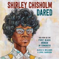 Shirley Chisholm Dared: The Story of the First Black Woman in Congress Audiobook, by Alicia D. Williams