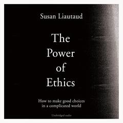 The Power of Ethics: How to Make Good Choices in a Complicated World Audiobook, by Susan Liautaud, Lisa Sweetingham