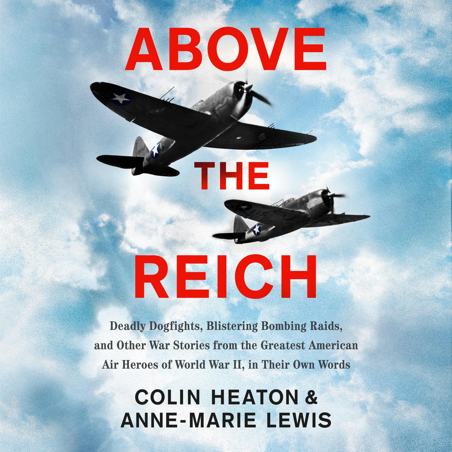 Above the Reich: Deadly Dogfights, Blistering Bombing Raids, and Other War Stories from the Greatest American Air Heroes of World War II, in Their Own Words Audiobook, by Anne-Marie Lewis