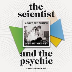 The Scientist and the Psychic: A Son's Exploration of His Mother's Gift Audiobook, by Christian Smith