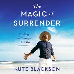 The Magic of Surrender: Finding the Courage to Let Go Audiobook, by Kute Blackson