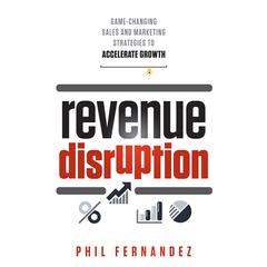 Revenue Disruption: Game-Changing Sales and Marketing Strategies to Accelerate Growth Audiobook, by Phil Fernandez